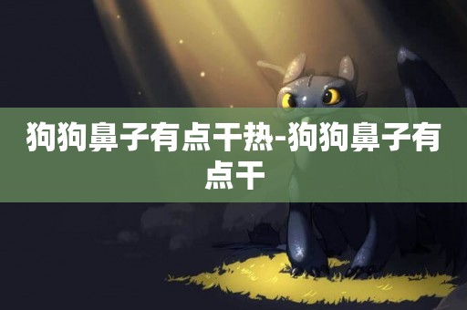 狗狗鼻子有點干熱-狗狗鼻子有點干