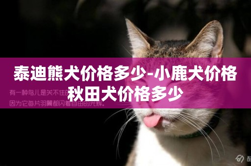 泰迪熊犬價格多少-小鹿犬價格秋田犬價格多少