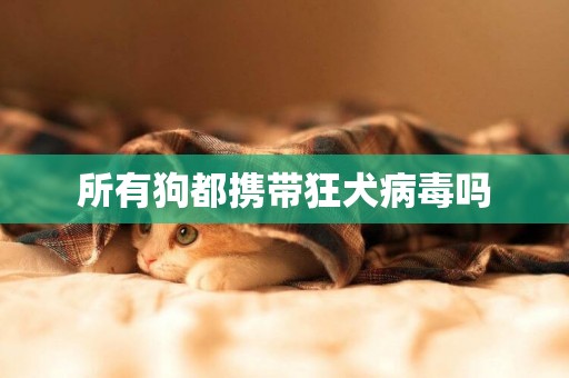 所有狗都攜帶狂犬病毒嗎