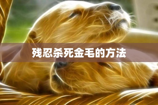 殘忍殺死金毛的方法