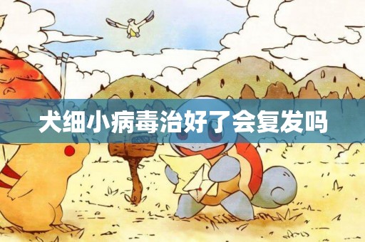 犬細小病毒治好了會復發嗎