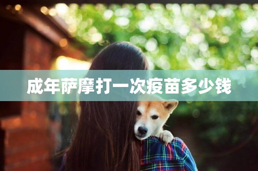 成年薩摩打一次疫苗多少錢