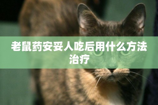 老鼠藥安妥人吃后用什么方法治療