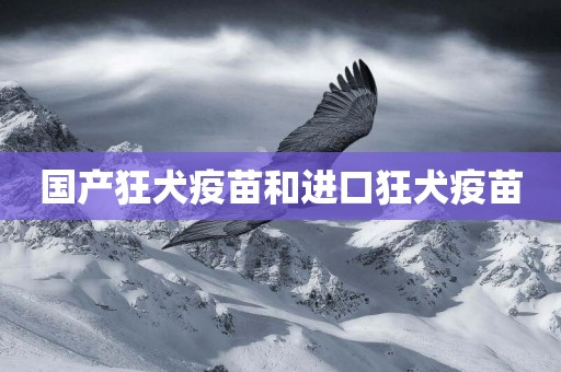 國產狂犬疫苗和進口狂犬疫苗