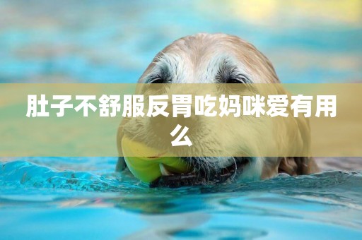 肚子不舒服反胃吃媽咪愛有用么