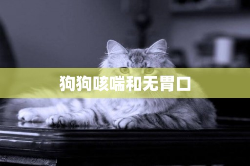 狗狗咳喘和無胃口