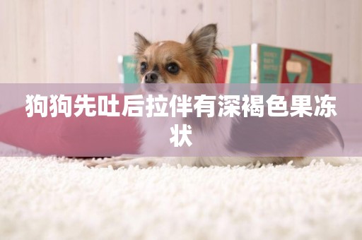 狗狗先吐后拉伴有深褐色果凍狀