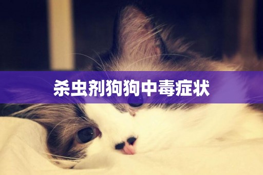 殺蟲劑狗狗中毒癥狀