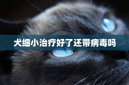犬細小治療好了還帶病毒嗎