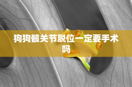 狗狗髖關節脫位一定要手術嗎