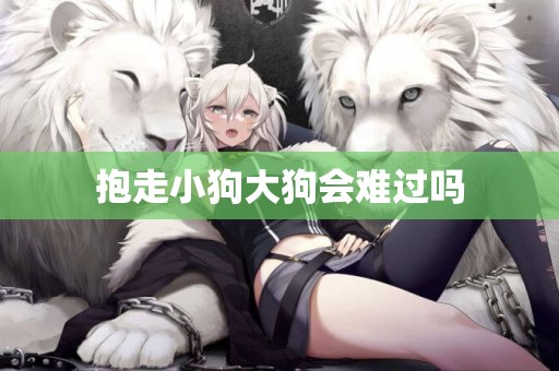 抱走小狗大狗會難過嗎