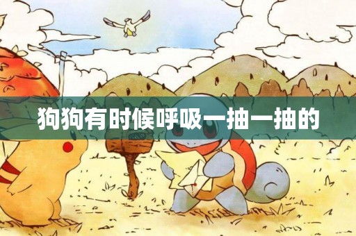 狗狗有時候呼吸一抽一抽的
