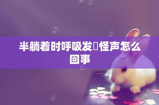 半躺著時呼吸發岀怪聲怎么回事