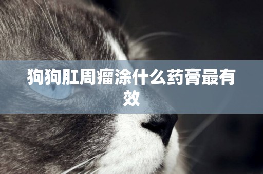 狗狗肛周瘤涂什么藥膏最有效