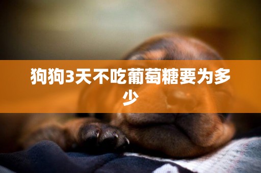 狗狗3天不吃葡萄糖要為多少