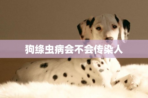 狗絳蟲病會不會傳染人