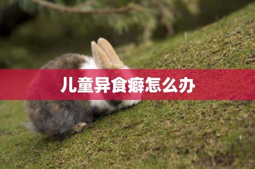 兒童異食癖怎么辦