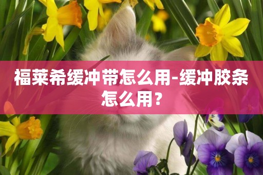 福萊希緩沖帶怎么用-緩沖膠條怎么用？