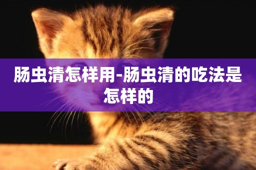 腸蟲清怎樣用-腸蟲清的吃法是怎樣的