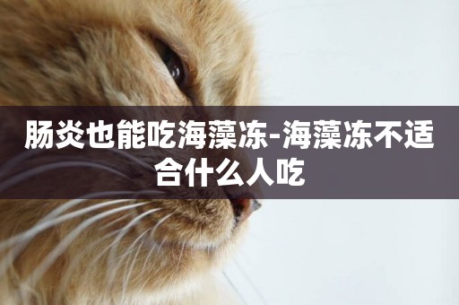 腸炎也能吃海藻凍-海藻凍不適合什么人吃
