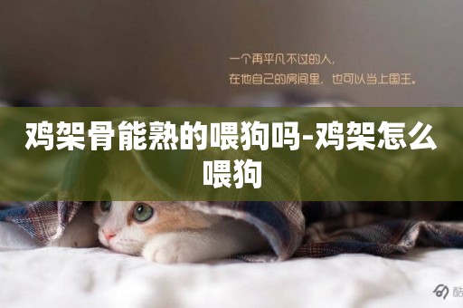 雞架骨能熟的喂狗嗎-雞架怎么喂狗