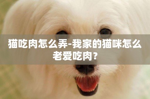 貓吃肉怎么弄-我家的貓咪怎么老愛吃肉？