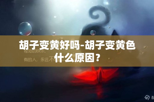 胡子變黃好嗎-胡子變黃色什么原因？