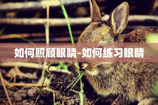如何照顧眼睛-如何練習眼睛