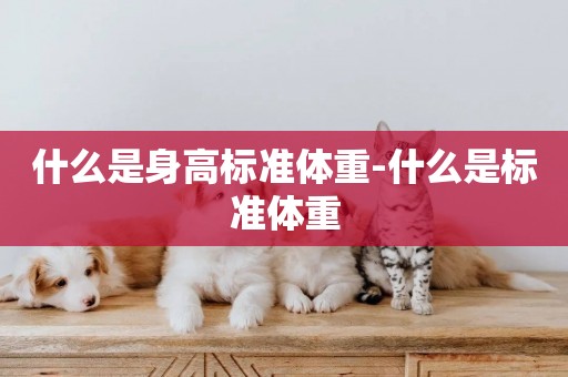 什么是身高標準體重-什么是標準體重