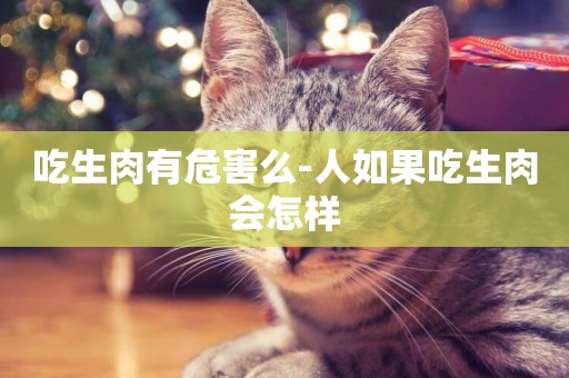 吃生肉有危害么-人如果吃生肉會怎樣