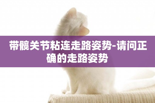 帶髖關節粘連走路姿勢-請問正確的走路姿勢
