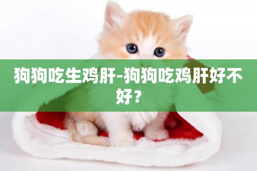 狗狗吃生雞肝-狗狗吃雞肝好不好？