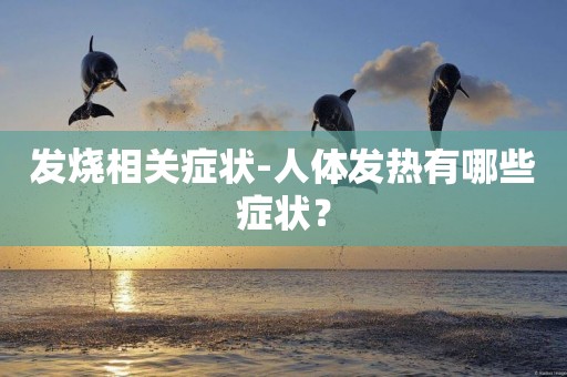 發燒相關癥狀-人體發熱有哪些癥狀？