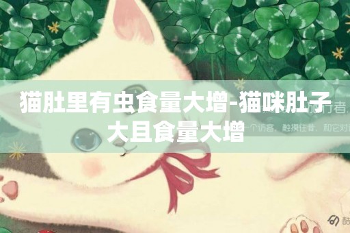 貓肚里有蟲食量大增-貓咪肚子大且食量大增