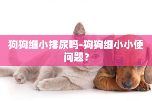 狗狗細小排尿嗎-狗狗細小小便問題？
