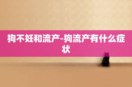狗不妊和流產-狗流產有什么癥狀