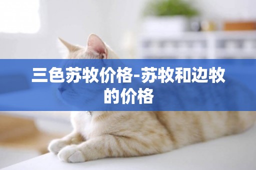 三色蘇牧價格-蘇牧和邊牧的價格