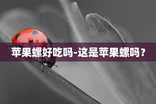 蘋果螺好吃嗎-這是蘋果螺嗎？