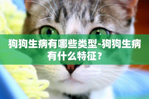 狗狗生病有哪些類型-狗狗生病有什么特征？