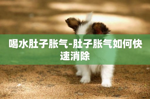 喝水肚子脹氣-肚子脹氣如何快速消除