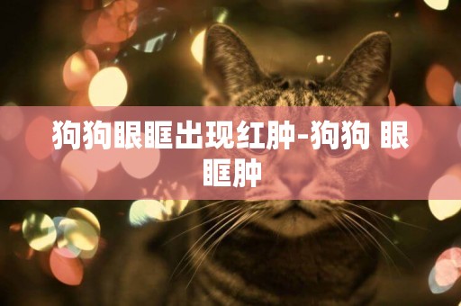 狗狗眼眶出現紅腫-狗狗 眼眶腫
