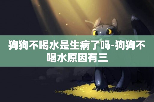 狗狗不喝水是生病了嗎-狗狗不喝水原因有三