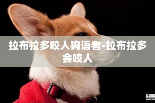 拉布拉多咬人狗語者-拉布拉多會咬人