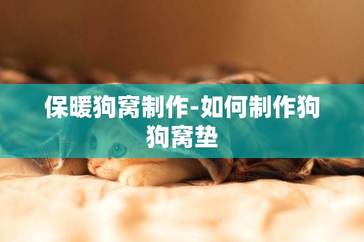 保暖狗窩制作-如何制作狗狗窩墊