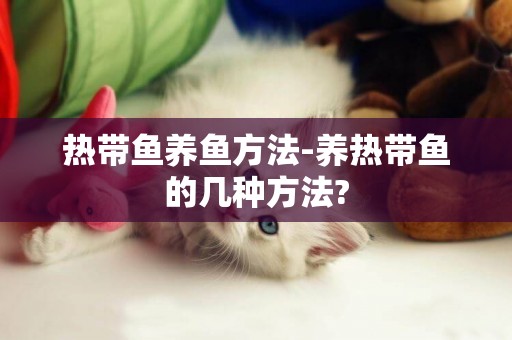 熱帶魚養魚方法-養熱帶魚的幾種方法?