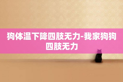 狗體溫下降四肢無力-我家狗狗四肢無力