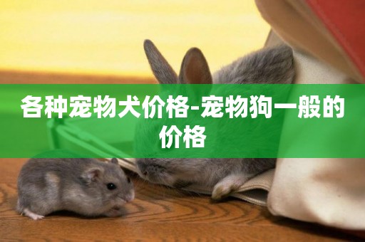 各種寵物犬價格-寵物狗一般的價格