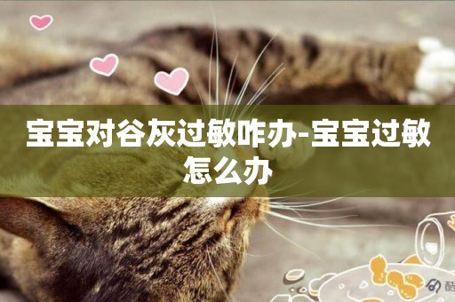 寶寶對谷灰過敏咋辦-寶寶過敏怎么辦