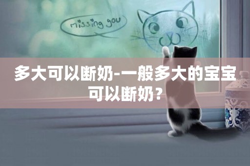 多大可以斷奶-一般多大的寶寶可以斷奶？
