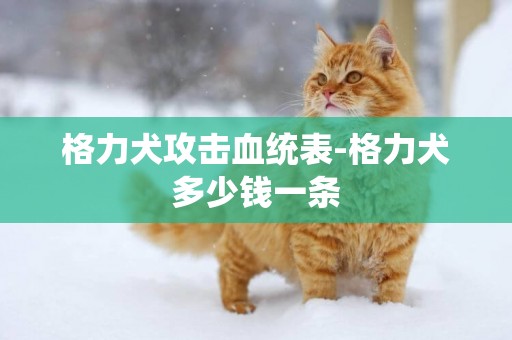 格力犬攻擊血統表-格力犬多少錢一條